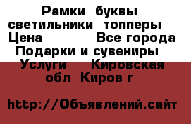 Рамки, буквы, светильники, топперы  › Цена ­ 1 000 - Все города Подарки и сувениры » Услуги   . Кировская обл.,Киров г.